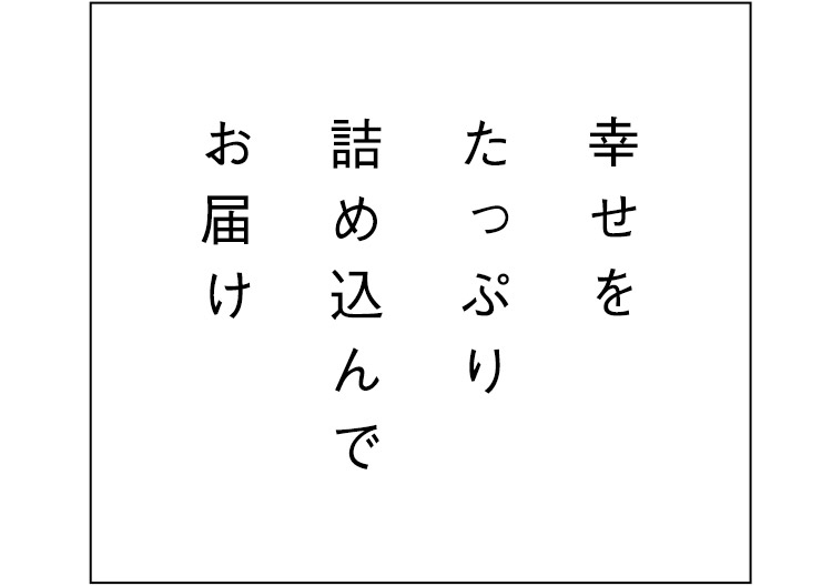 幸せをたっぷり詰め込んでお届け