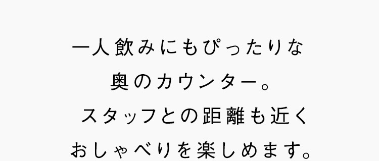 一人飲みにもぴったりな奥のカウンター。スタッフとの距離も近くおしゃべりを楽しめます